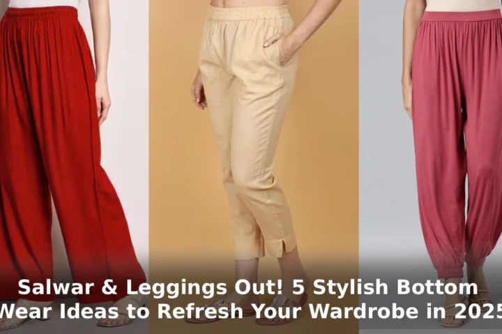 Salwar & Leggings Out! 5 Stylish Bottom Wear Ideas to Refresh Your Wardrobe in 2025