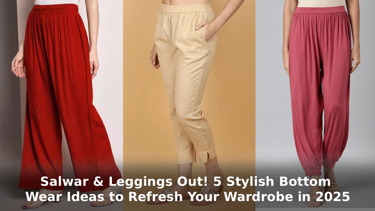 Salwar & Leggings Out! 5 Stylish Bottom Wear Ideas to Refresh Your Wardrobe in 2025